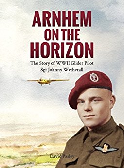 Arnhem on the Horizon The Story of WWII Glider Pilot Sgt Johnny Wetherall (The Airborne Memoirs ...