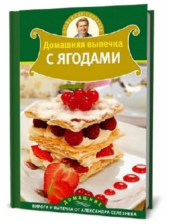   Александр Селезнев. Домашняя выпечка с ягодами   