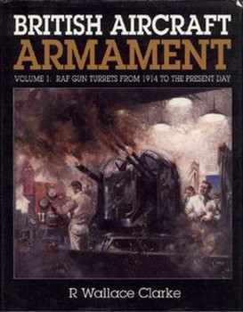 British Aircraft Armament Volume 1: RAF Gun Turrets from 1914 to the Present Day