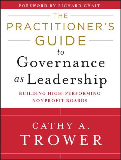 The Practitioner's Guide to Governance as Leadership Building High-Performing Nonprofit Boards