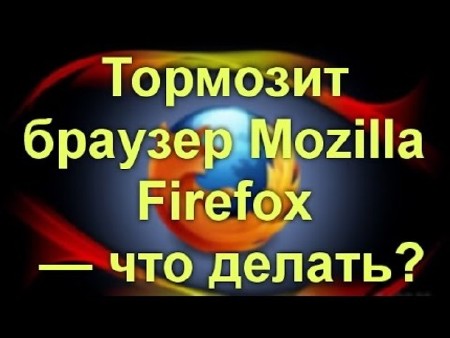 Тормозит браузер Mozilla Firefox — что делать? (WEBRip)