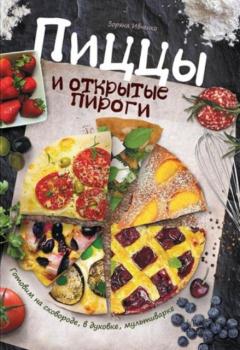 Зоряна Ивченко - Пиццы и открытые пироги. Готовим на сковороде, в духовке, мультиварке (2016)