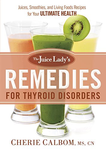 The Juice Lady's Remedies for Thyroid Disorders Juices, Smoothies, and Living Foods Recipes for Your Ultimate Health