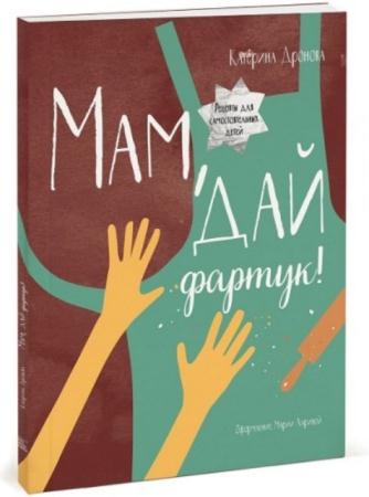 Катерина Дронова - Мам, дай фартук! Рецепты для самостоятельных детей (2016)