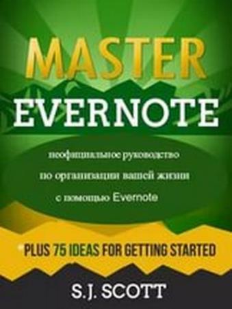 Си Джей Скотт - Master Evernote: неофициальное руководство по организации вашей жизни с помощью Evernote 