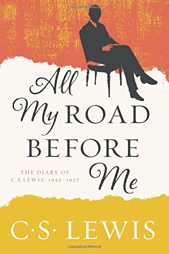 All My Road Before Me The Diary of C. S. Lewis, 1922-1927