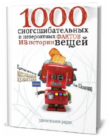  Лев Шильников. 1000 сногсшибательных фактов из истории вещей   