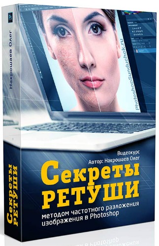 Олег Накрошаев. Секреты ретуши в Photoshop (2017) Видеокурс