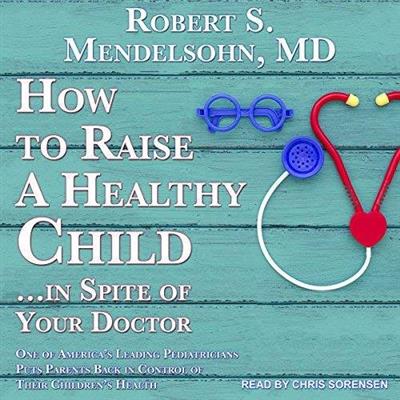 How to Raise a Healthy Child in Spite of Your Doctor One of America's Leading Pediatricians Puts Parents Back [Audiobook]