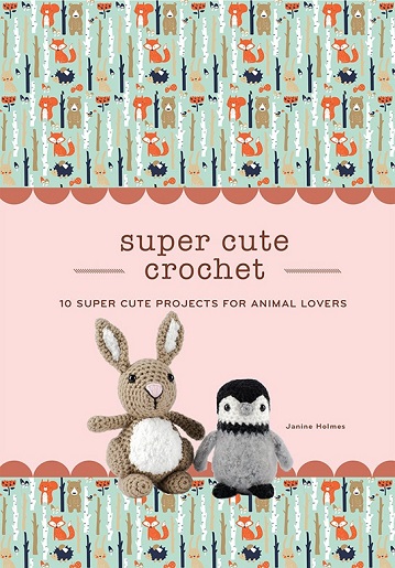 Super Cute Crochet: 10 Super Cute Projects for Animal Lovers  