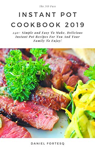The No Fuss Instant Pot Cookbook 2019: 240+ Simple And Easy To Make, Delicious Instant Pot Recipes