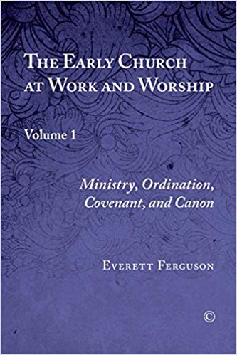 Early Church at Work and Worship, The: Volume 1: Ministry, Ordination, Covenant, and Canon