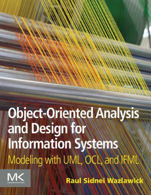 Object Oriented Analysis and Design for Information Systems Modeling with UML, OCL, and IFML