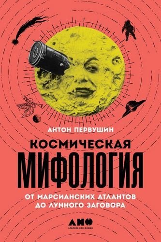 Антон Первушин - Космическая мифология. От марсианских атлантов до лунного заговора