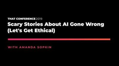 THAT Conference '19 Scary Stories About AI Gone Wrong (Let's Get Ethical)