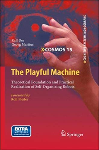 The Playful Machine: Theoretical Foundation and Practical Realization of Self Organizing Robots