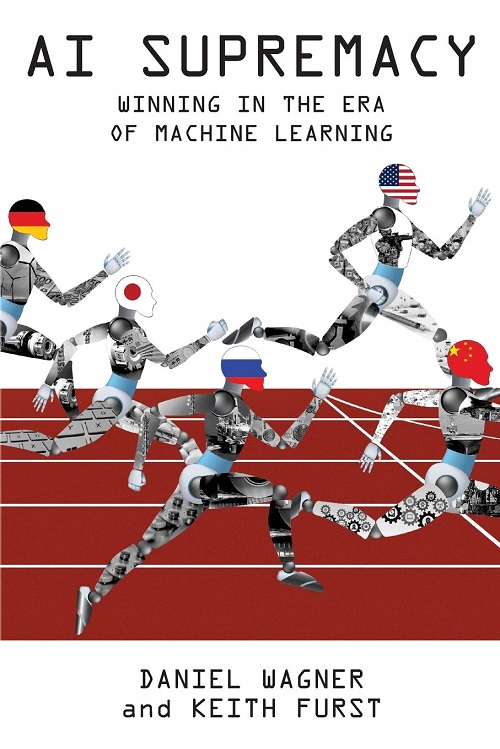 Daniel Wagner, Keith Furst - AI Supremacy Winning in the Era of Machine Learning