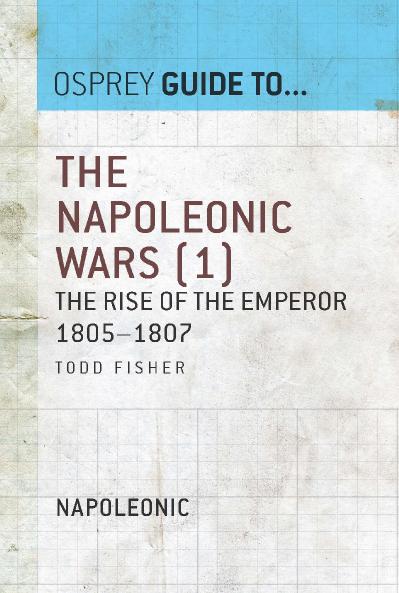 The Napoleonic Wars, Volume 1 The Rise of the Emperor 1805 1807 (Guide to )