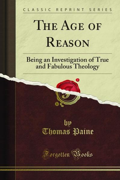 The Age of Reason Being an Investigation of True and Fabulous Theology