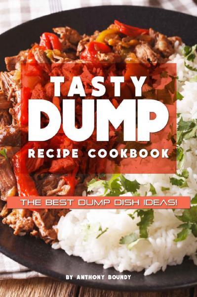 Tasty Dump Recipe Cookbook The Best Dump Dish Ideas!